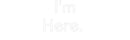 Custom Neon: I'm Here. - VINTAGE SIGN