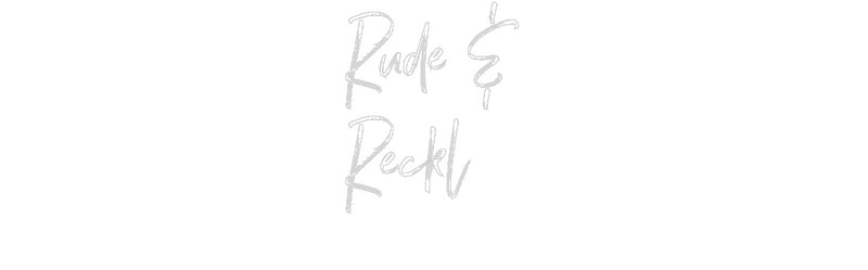 Custom Neon: Rude &
Reckl