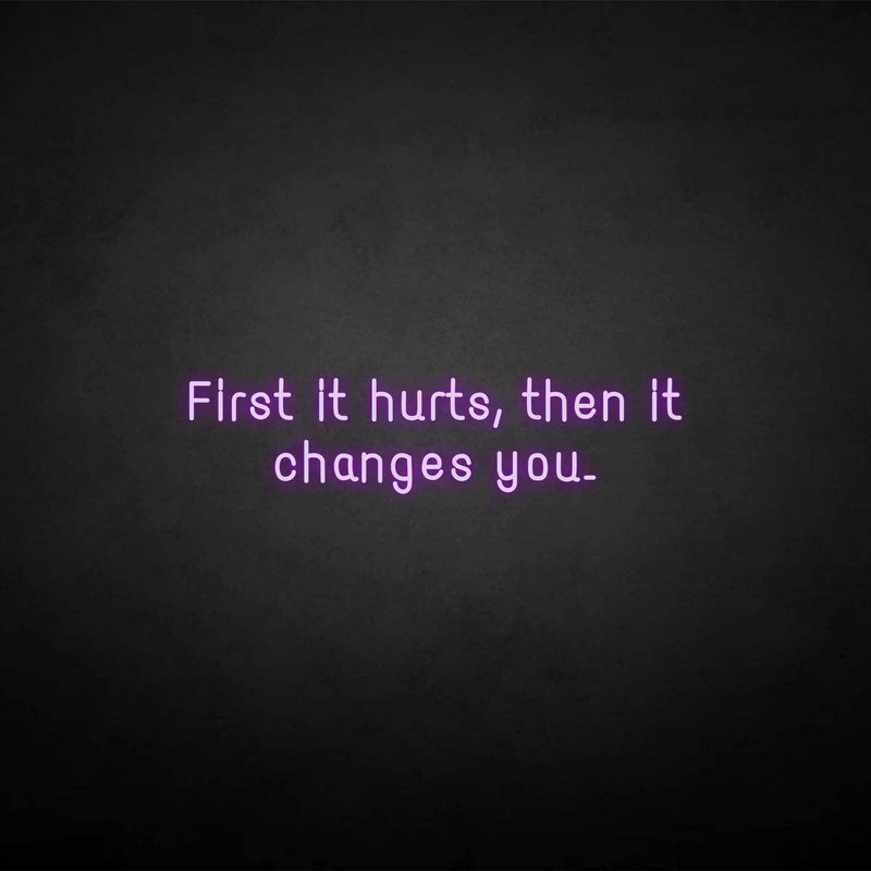 'First it hurts, then it changes you.' neon sign