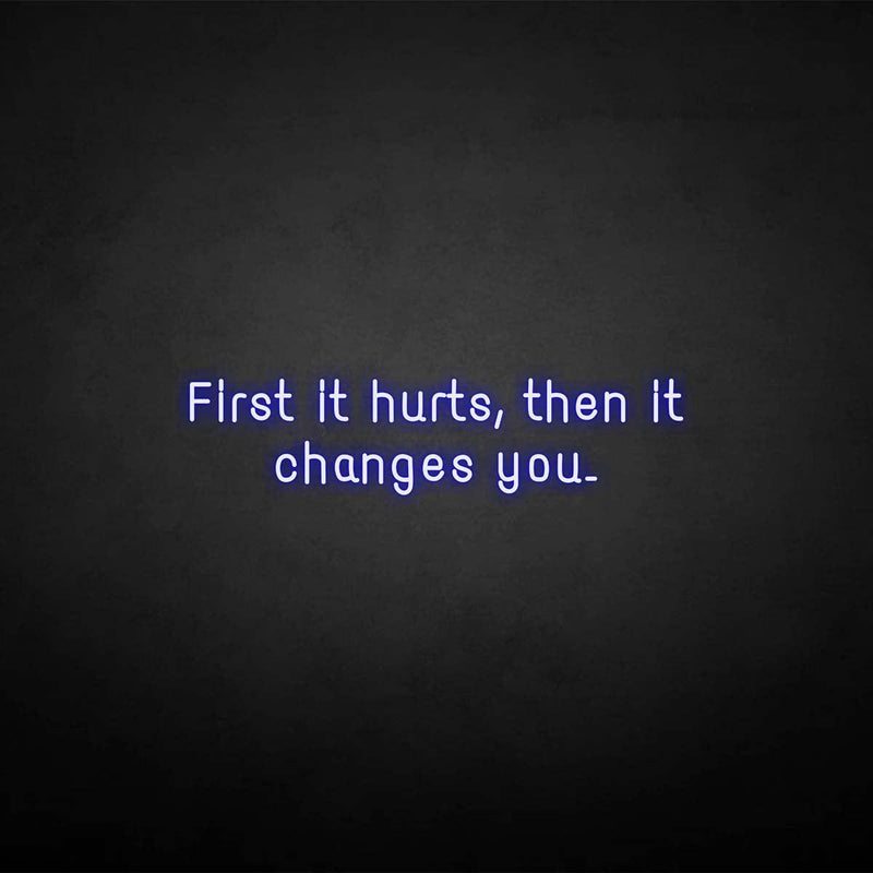 'First it hurts, then it changes you.' neon sign