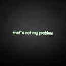 'That's not my problem' neon sign - VINTAGE SIGN